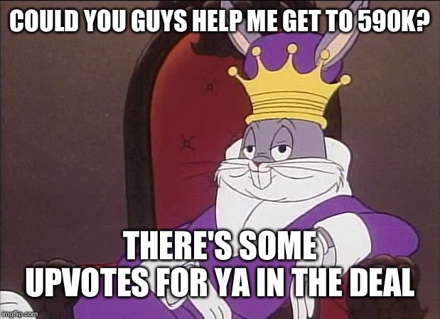 Bugs Bunny | COULD YOU GUYS HELP ME GET TO 590K? THERE'S SOME UPVOTES FOR YA IN THE DEAL | image tagged in bugs bunny | made w/ Imgflip meme maker