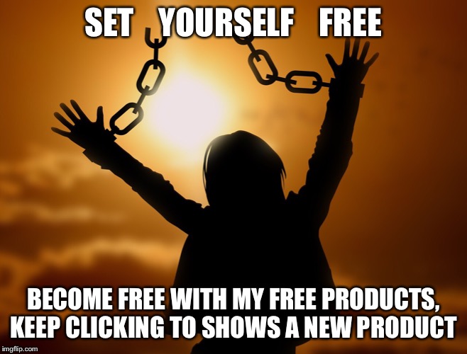 Free Prudutcs | SET    YOURSELF    FREE; BECOME FREE WITH MY FREE PRODUCTS, KEEP CLICKING TO SHOWS A NEW PRODUCT | image tagged in free stuff | made w/ Imgflip meme maker