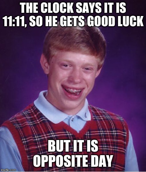 Good Luck, Bad Day | THE CLOCK SAYS IT IS 11:11, SO HE GETS GOOD LUCK; BUT IT IS OPPOSITE DAY | image tagged in memes,bad luck brian | made w/ Imgflip meme maker