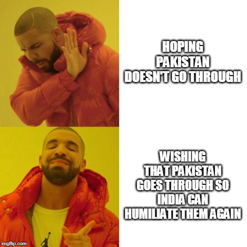 Drake Blank | HOPING PAKISTAN DOESN'T GO THROUGH; WISHING THAT PAKISTAN GOES THROUGH SO INDIA CAN HUMILIATE THEM AGAIN | image tagged in drake blank | made w/ Imgflip meme maker