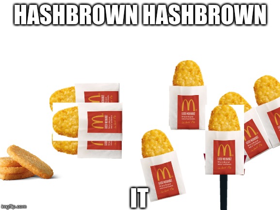 oh no | HASHBROWN HASHBROWN; IT | image tagged in mcdonalds,hashbrown | made w/ Imgflip meme maker