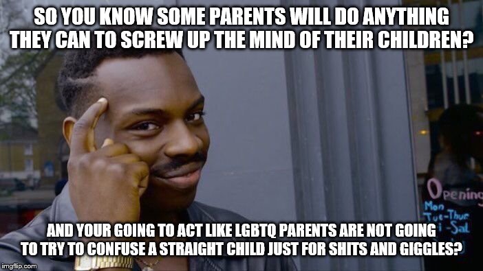 Roll Safe Think About It Meme | SO YOU KNOW SOME PARENTS WILL DO ANYTHING THEY CAN TO SCREW UP THE MIND OF THEIR CHILDREN? AND YOUR GOING TO ACT LIKE LGBTQ PARENTS ARE NOT GOING TO TRY TO CONFUSE A STRAIGHT CHILD JUST FOR SHITS AND GIGGLES? | image tagged in memes,roll safe think about it | made w/ Imgflip meme maker