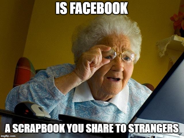 Grandma Finds The Internet Meme | IS FACEBOOK; A SCRAPBOOK YOU SHARE TO STRANGERS | image tagged in memes,grandma finds the internet | made w/ Imgflip meme maker