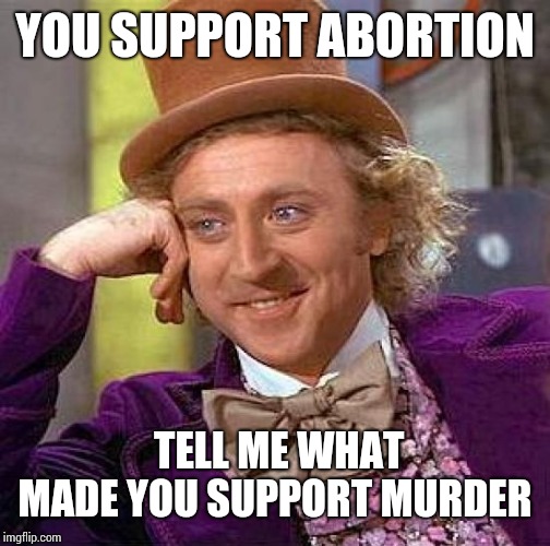 Creepy Condescending Wonka Meme | YOU SUPPORT ABORTION; TELL ME WHAT MADE YOU SUPPORT MURDER | image tagged in memes,creepy condescending wonka | made w/ Imgflip meme maker