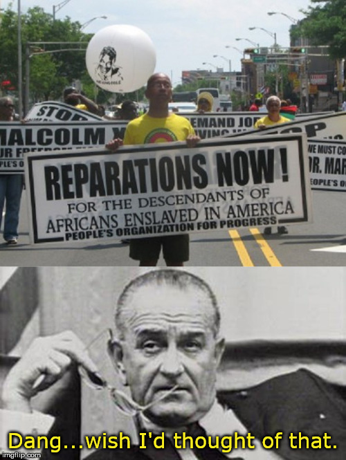 Reparations...Wish I'd thought of that | Dang...wish I'd thought of that. | image tagged in lbj,reparations,the graeat society | made w/ Imgflip meme maker