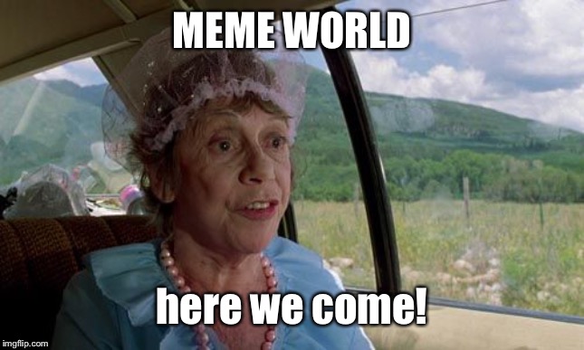 MEME WORLD here we come! | made w/ Imgflip meme maker