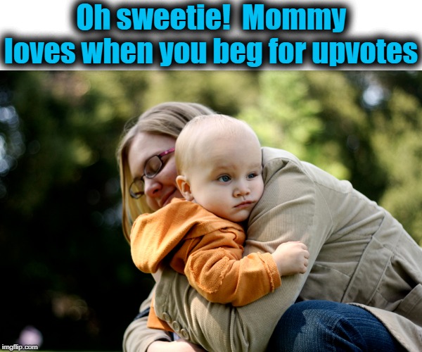 Oh sweetie!  Mommy loves when you beg for upvotes | made w/ Imgflip meme maker