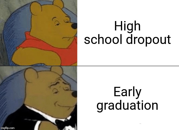 Tuxedo Winnie The Pooh Meme | High school dropout; Early graduation | image tagged in memes,tuxedo winnie the pooh | made w/ Imgflip meme maker