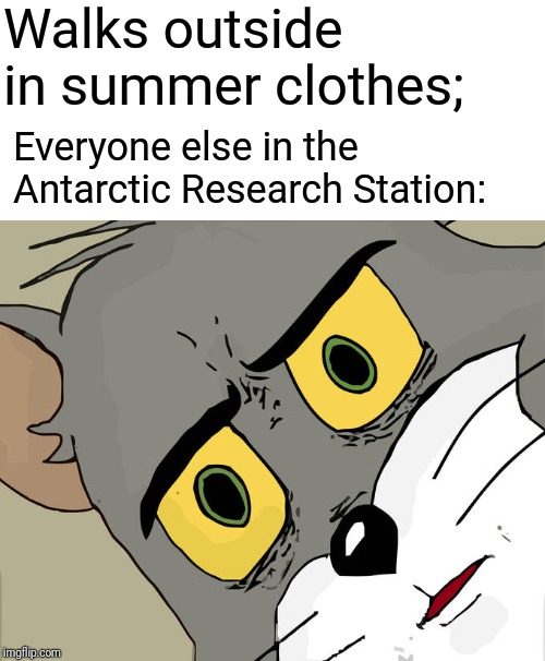 Death Incoming | Walks outside in summer clothes;; Everyone else in the Antarctic Research Station: | image tagged in memes,unsettled tom,funny | made w/ Imgflip meme maker