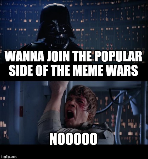 Star Wars No Meme | WANNA JOIN THE POPULAR SIDE OF THE MEME WARS; NOOOOO | image tagged in memes,star wars no | made w/ Imgflip meme maker
