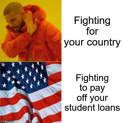 Drake Hotline Bling Meme | Fighting for your country; Fighting to pay off your student loans | image tagged in memes,drake hotline bling | made w/ Imgflip meme maker