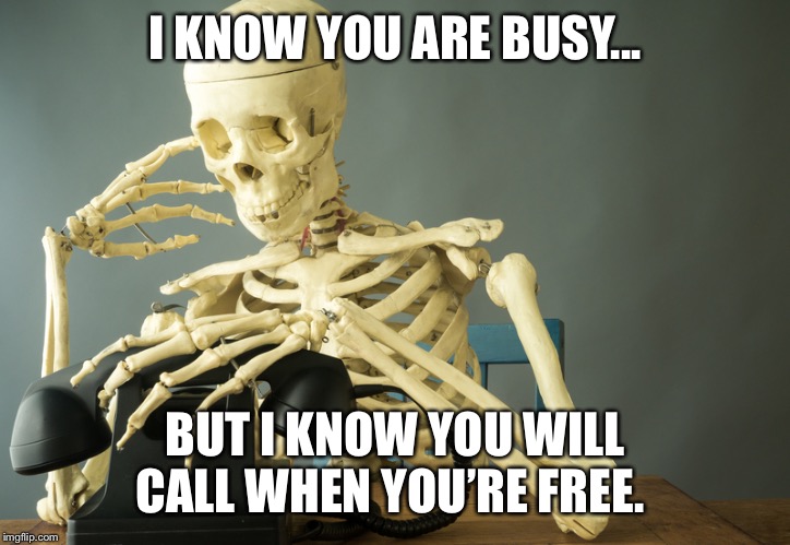 Skeleton phone waiting | I KNOW YOU ARE BUSY... BUT I KNOW YOU WILL CALL WHEN YOU’RE FREE. | image tagged in skeleton phone waiting | made w/ Imgflip meme maker