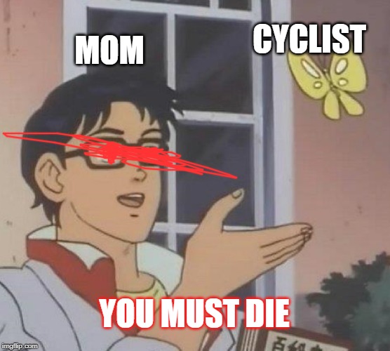 Is This A Pigeon | CYCLIST; MOM; YOU MUST DIE | image tagged in memes,is this a pigeon | made w/ Imgflip meme maker
