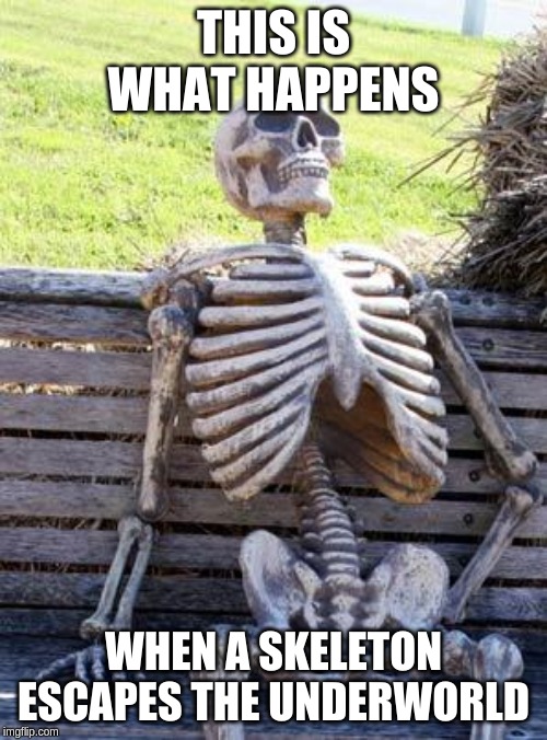 Waiting Skeleton Meme | THIS IS WHAT HAPPENS; WHEN A SKELETON ESCAPES THE UNDERWORLD | image tagged in memes,waiting skeleton | made w/ Imgflip meme maker
