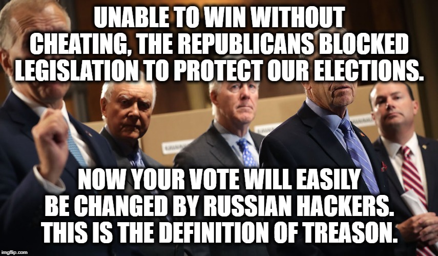It's Official: If You're Republican, You're An Ignorant Traitor. | UNABLE TO WIN WITHOUT CHEATING, THE REPUBLICANS BLOCKED LEGISLATION TO PROTECT OUR ELECTIONS. NOW YOUR VOTE WILL EASILY BE CHANGED BY RUSSIAN HACKERS. THIS IS THE DEFINITION OF TREASON. | image tagged in republicans,elections,russia,russian hackers,treason,traitors | made w/ Imgflip meme maker