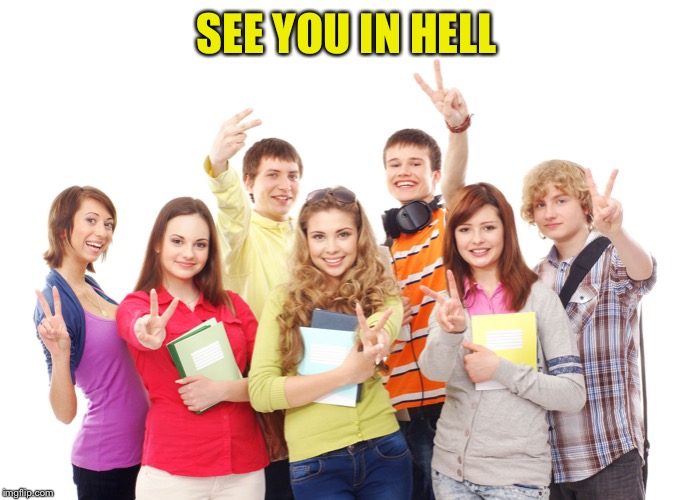 teenagers | SEE YOU IN HELL | image tagged in teenagers | made w/ Imgflip meme maker