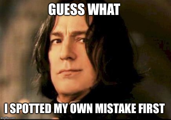 Severus snape smirking | GUESS WHAT I SPOTTED MY OWN MISTAKE FIRST | image tagged in severus snape smirking | made w/ Imgflip meme maker