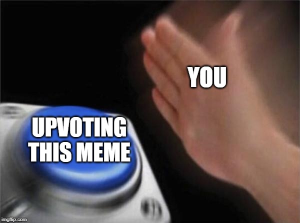 Push the button! | YOU; UPVOTING THIS MEME | image tagged in memes,blank nut button | made w/ Imgflip meme maker