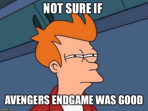 Futurama Fry | NOT SURE IF; AVENGERS ENDGAME WAS GOOD | image tagged in memes,futurama fry | made w/ Imgflip meme maker