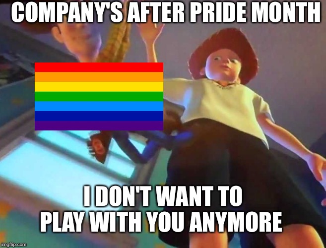 I don't want to play anymore | COMPANY'S AFTER PRIDE MONTH; I DON'T WANT TO PLAY WITH YOU ANYMORE | image tagged in i don't want to play anymore | made w/ Imgflip meme maker