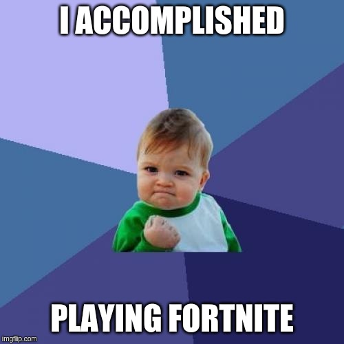 Success Kid | I ACCOMPLISHED; PLAYING FORTNITE | image tagged in memes,success kid | made w/ Imgflip meme maker