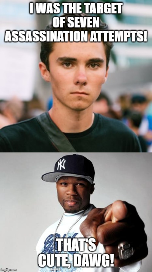 Uh..... why come we didn't hear anything at attempt number ONE? | I WAS THE TARGET OF SEVEN ASSASSINATION ATTEMPTS! THAT'S CUTE, DAWG! | image tagged in 50 cent,david hogg,memes,shooting,washington post,wait what | made w/ Imgflip meme maker