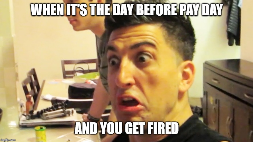 Jesse Wellens | WHEN IT'S THE DAY BEFORE PAY DAY; AND YOU GET FIRED | image tagged in jesse wellens,bfvsgf,prankvsprank,fired | made w/ Imgflip meme maker