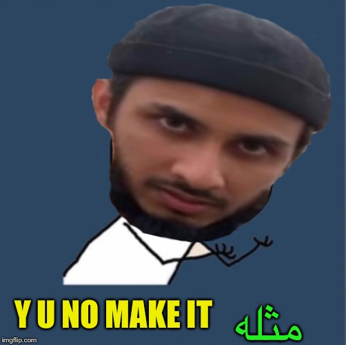 Y U NO MAKE IT مثله | made w/ Imgflip meme maker