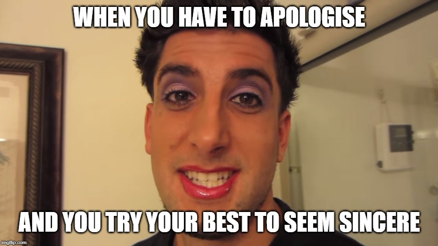 GIRLFRIEND DOES BOYFRIENDS MAKEUP | WHEN YOU HAVE TO APOLOGISE; AND YOU TRY YOUR BEST TO SEEM SINCERE | image tagged in girlfriend does boyfriends makeup,bfvsgf,prankvsprank | made w/ Imgflip meme maker