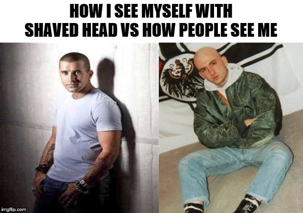 shaving issues | HOW I SEE MYSELF WITH SHAVED HEAD VS HOW PEOPLE SEE ME | image tagged in memes,shaved | made w/ Imgflip meme maker