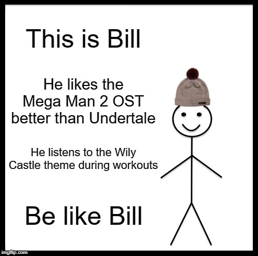 Be Like Bill | This is Bill; He likes the Mega Man 2 OST better than Undertale; He listens to the Wily Castle theme during workouts; Be like Bill | image tagged in memes,be like bill | made w/ Imgflip meme maker