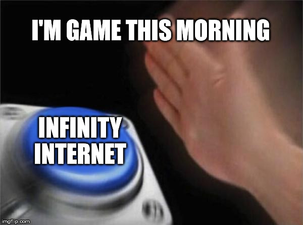 Blank nut button | I'M GAME THIS MORNING; INFINITY INTERNET | image tagged in memes,blank nut button | made w/ Imgflip meme maker