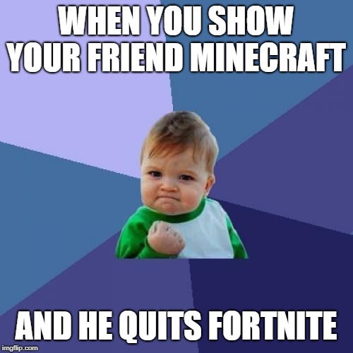 Success Kid Meme | WHEN YOU SHOW YOUR FRIEND MINECRAFT AND HE QUITS FORTNITE | image tagged in memes,success kid | made w/ Imgflip meme maker