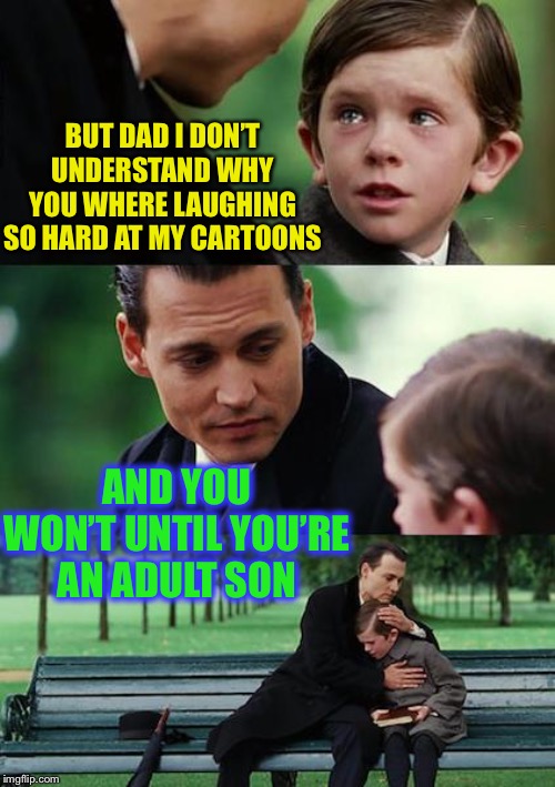 Finding Neverland Meme | BUT DAD I DON’T UNDERSTAND WHY YOU WHERE LAUGHING SO HARD AT MY CARTOONS AND YOU WON’T UNTIL YOU’RE AN ADULT SON | image tagged in memes,finding neverland | made w/ Imgflip meme maker
