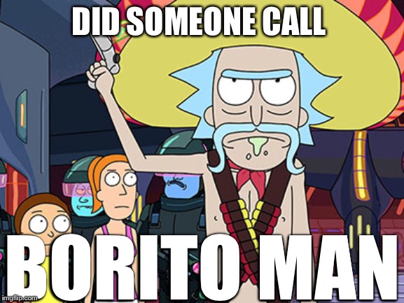 Rick and Morty | DID SOMEONE CALL; BORITO MAN | image tagged in rick and morty | made w/ Imgflip meme maker