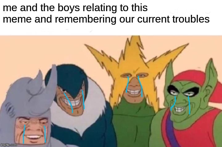 Me And The Boys Meme | me and the boys relating to this meme and remembering our current troubles | image tagged in memes,me and the boys | made w/ Imgflip meme maker