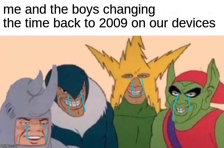 inspired by AtlasEntity | me and the boys changing the time back to 2009 on our devices | image tagged in memes,me and the boys | made w/ Imgflip meme maker