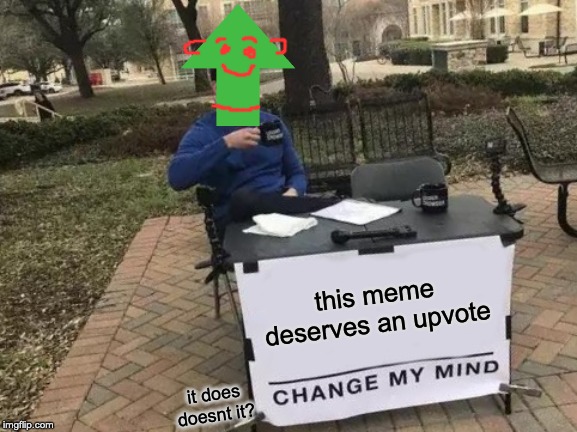 Change My Mind Meme | this meme deserves an upvote; it does doesnt it? | image tagged in memes,change my mind | made w/ Imgflip meme maker