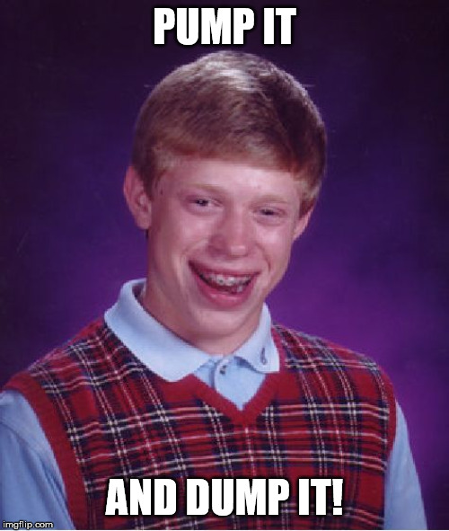 Bad Luck Brian Meme | PUMP IT; AND DUMP IT! | image tagged in memes,bad luck brian | made w/ Imgflip meme maker