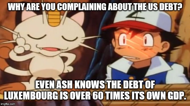 Meowth Scratches Ash | WHY ARE YOU COMPLAINING ABOUT THE US DEBT? EVEN ASH KNOWS THE DEBT OF LUXEMBOURG IS OVER 60 TIMES ITS OWN GDP. | image tagged in meowth scratches ash,cats | made w/ Imgflip meme maker