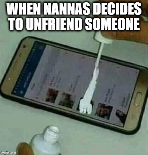 When granny unfriends someone | WHEN NANNAS DECIDES TO UNFRIEND SOMEONE | image tagged in tippex on phone,granny,grandma,grandmother,funny memes | made w/ Imgflip meme maker