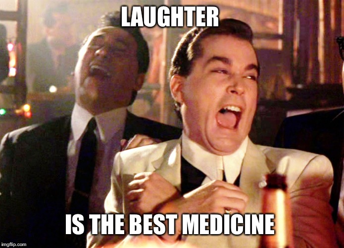 Good Fellas Hilarious Meme | LAUGHTER IS THE BEST MEDICINE | image tagged in memes,good fellas hilarious | made w/ Imgflip meme maker