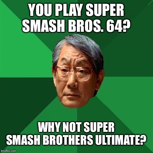 High Expectations Asian Father | YOU PLAY SUPER SMASH BROS. 64? WHY NOT SUPER SMASH BROTHERS ULTIMATE? | image tagged in memes,high expectations asian father,super smash bros,nintendo switch,n64 | made w/ Imgflip meme maker