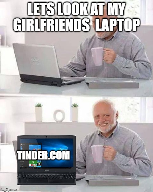 Hide the Pain Harold Meme | LETS LOOK AT MY GIRLFRIENDS  LAPTOP; TINDER.COM | image tagged in memes,hide the pain harold | made w/ Imgflip meme maker