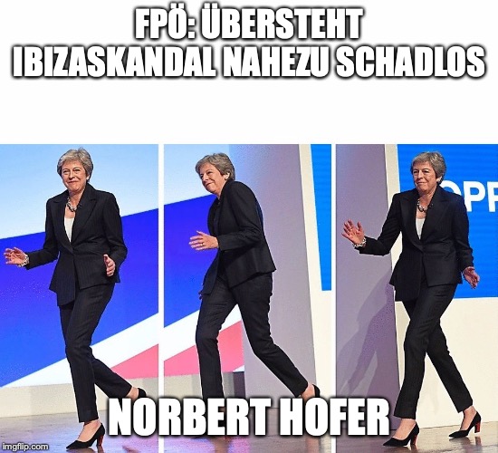Theresa May Walking | FPÖ: ÜBERSTEHT IBIZASKANDAL NAHEZU SCHADLOS; NORBERT HOFER | image tagged in theresa may walking | made w/ Imgflip meme maker
