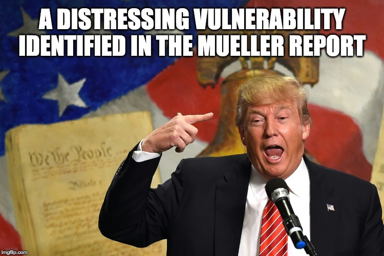 National Security | A DISTRESSING VULNERABILITY IDENTIFIED IN THE MUELLER REPORT; MXC | image tagged in donald trump,mueller report,politics,russiagate,national security,putin's puppet | made w/ Imgflip meme maker