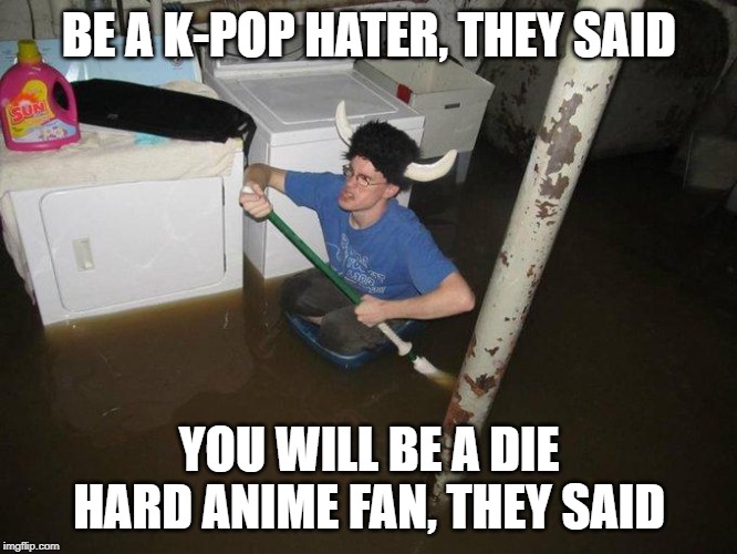 Laundry Viking | BE A K-POP HATER, THEY SAID; YOU WILL BE A DIE HARD ANIME FAN, THEY SAID | image tagged in memes,laundry viking,anime,k-pop | made w/ Imgflip meme maker