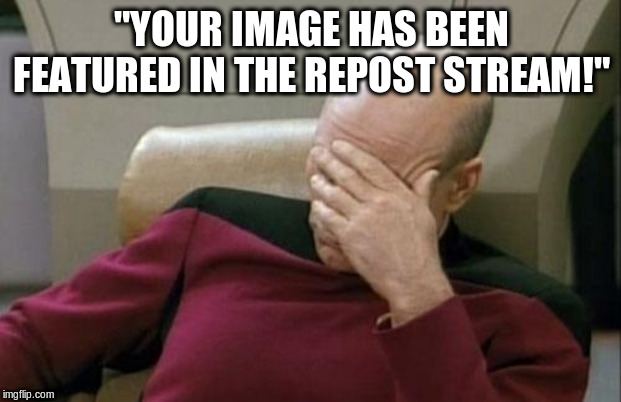 Captain Picard Facepalm Meme | "YOUR IMAGE HAS BEEN FEATURED IN THE REPOST STREAM!" | image tagged in memes,captain picard facepalm | made w/ Imgflip meme maker