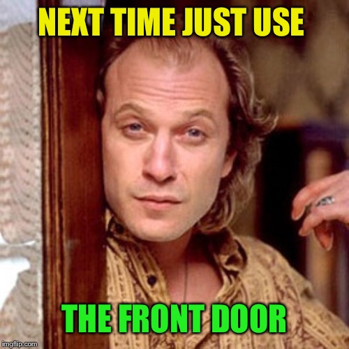 Buffalo Bill Silence of the lambs | NEXT TIME JUST USE THE FRONT DOOR | image tagged in buffalo bill silence of the lambs | made w/ Imgflip meme maker