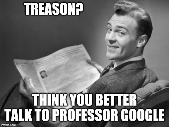 50's newspaper | TREASON? THINK YOU BETTER TALK TO PROFESSOR GOOGLE | image tagged in 50's newspaper | made w/ Imgflip meme maker